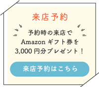 来店のご予約はこちら。予約時の来店でアマゾンギフト件を3000円分プレゼント！